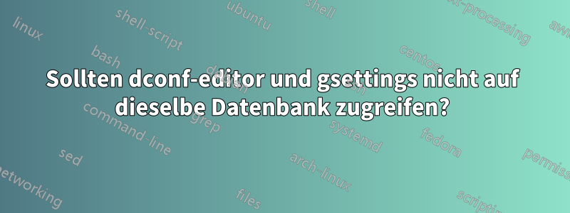 Sollten dconf-editor und gsettings nicht auf dieselbe Datenbank zugreifen?