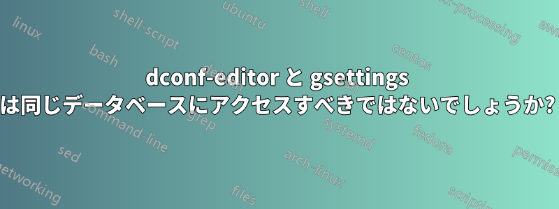 dconf-editor と gsettings は同じデータベースにアクセスすべきではないでしょうか?