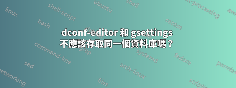 dconf-editor 和 gsettings 不應該存取同一個資料庫嗎？