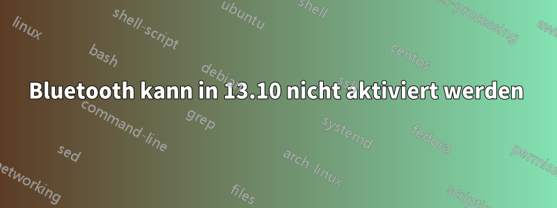 Bluetooth kann in 13.10 nicht aktiviert werden