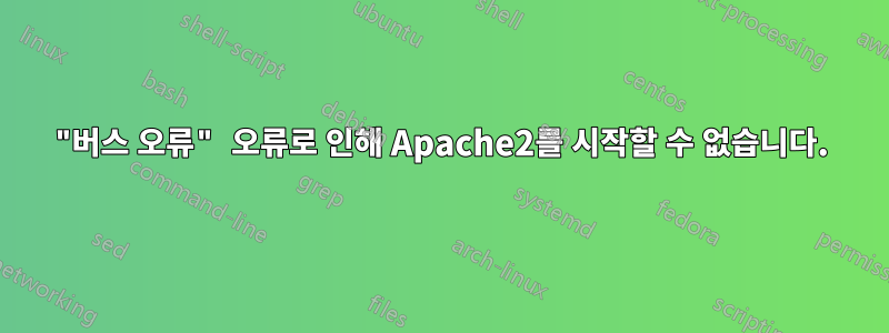 "버스 오류" 오류로 인해 Apache2를 시작할 수 없습니다.