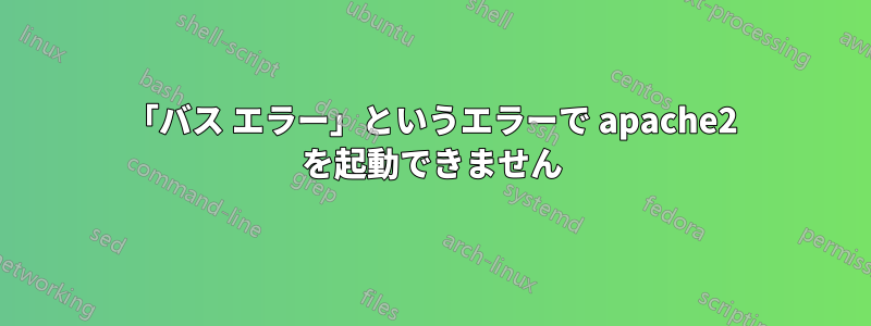 「バス エラー」というエラーで apache2 を起動できません