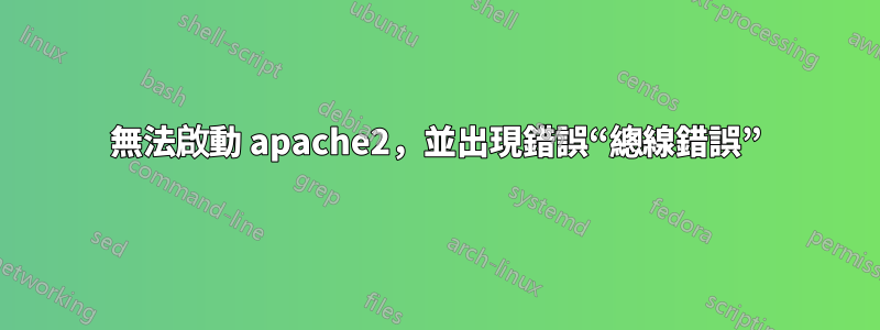 無法啟動 apache2，並出現錯誤“總線錯誤”