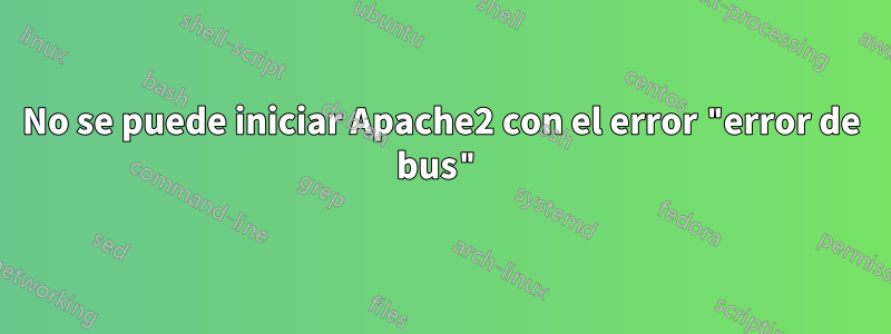 No se puede iniciar Apache2 con el error "error de bus"