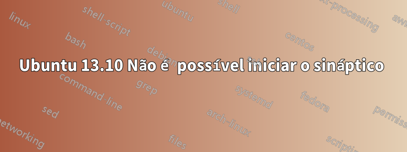 Ubuntu 13.10 Não é possível iniciar o sináptico