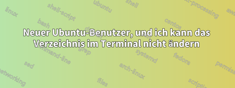 Neuer Ubuntu-Benutzer, und ich kann das Verzeichnis im Terminal nicht ändern