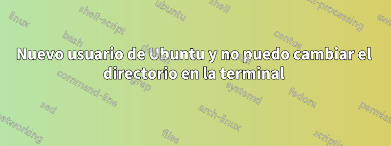 Nuevo usuario de Ubuntu y no puedo cambiar el directorio en la terminal