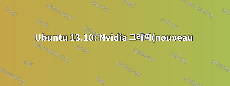 Ubuntu 13.10: Nvidia 그래픽(nouveau)을 비활성화하는 방법은 무엇입니까?