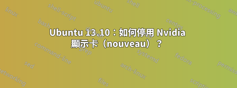 Ubuntu 13.10：如何停用 Nvidia 顯示卡（nouveau）？