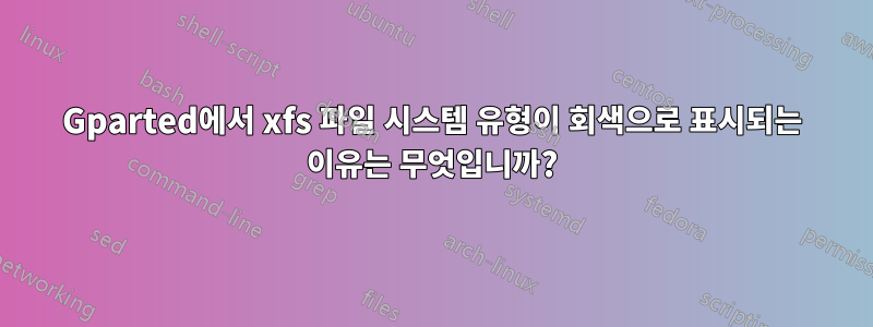 Gparted에서 xfs 파일 시스템 유형이 회색으로 표시되는 이유는 무엇입니까?