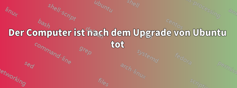 Der Computer ist nach dem Upgrade von Ubuntu tot