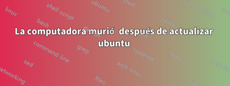 La computadora murió después de actualizar ubuntu