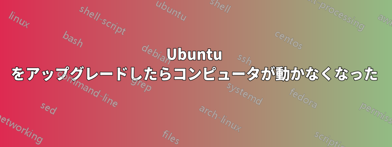 Ubuntu をアップグレードしたらコンピュータが動かなくなった