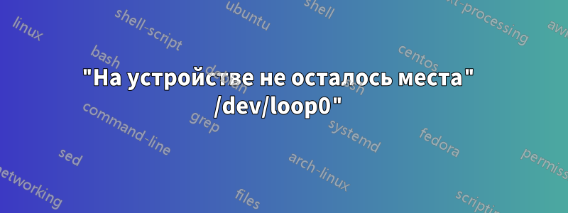 "На устройстве не осталось места" /dev/loop0"