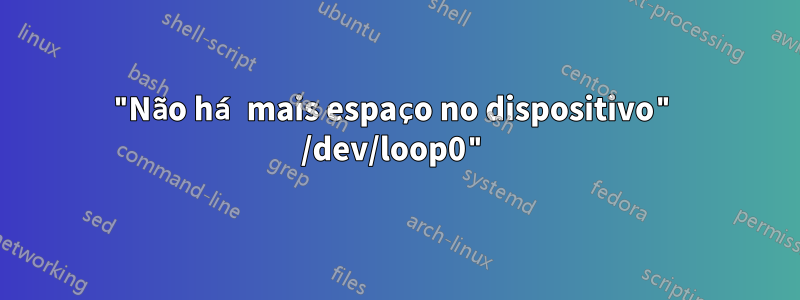 "Não há mais espaço no dispositivo" /dev/loop0"