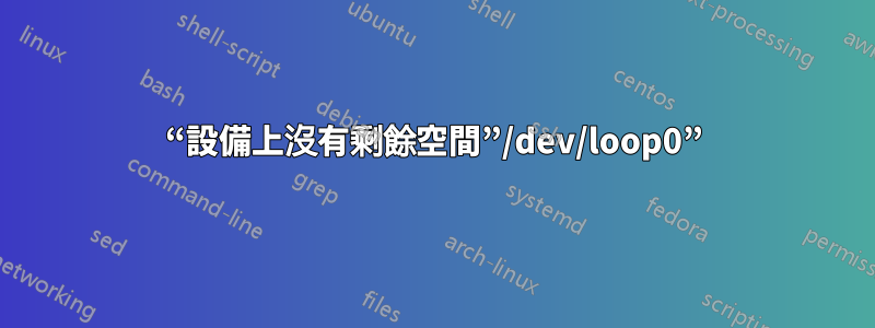 “設備上沒有剩餘空間”/dev/loop0”