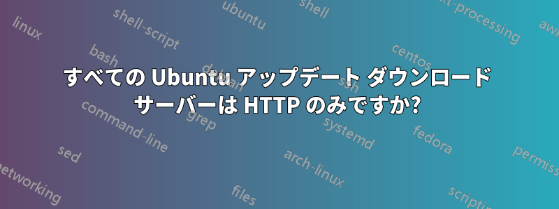 すべての Ubuntu アップデート ダウンロード サーバーは HTTP のみですか?