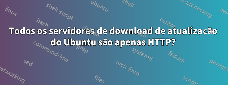 Todos os servidores de download de atualização do Ubuntu são apenas HTTP?