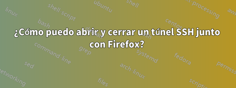 ¿Cómo puedo abrir y cerrar un túnel SSH junto con Firefox?