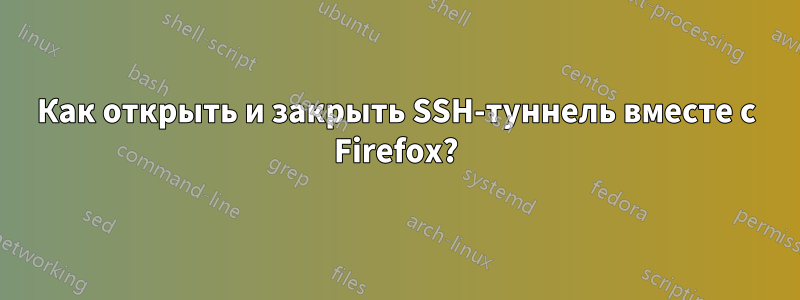 Как открыть и закрыть SSH-туннель вместе с Firefox?