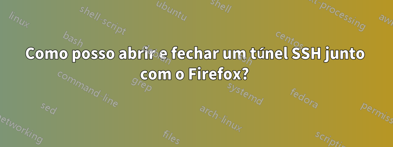 Como posso abrir e fechar um túnel SSH junto com o Firefox?