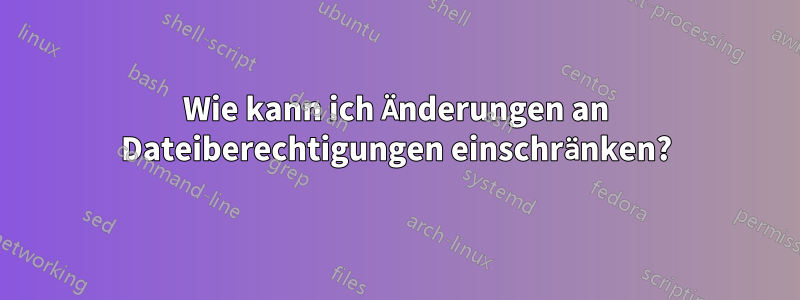 Wie kann ich Änderungen an Dateiberechtigungen einschränken?