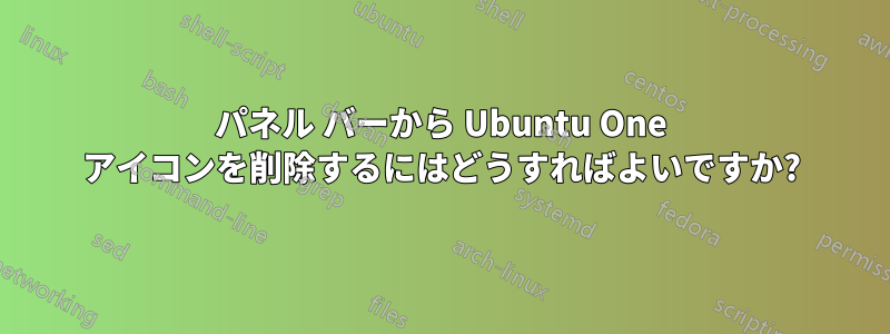 パネル バーから Ubuntu One アイコンを削除するにはどうすればよいですか?