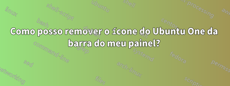 Como posso remover o ícone do Ubuntu One da barra do meu painel?