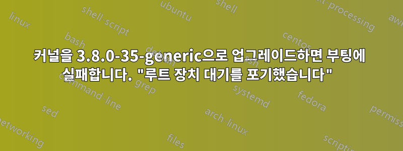 커널을 3.8.0-35-generic으로 업그레이드하면 부팅에 실패합니다. "루트 장치 대기를 포기했습니다"