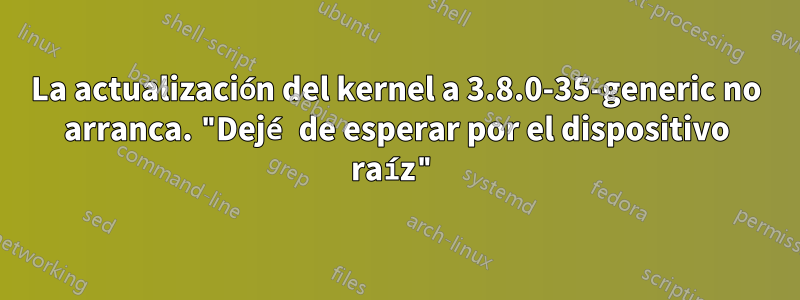 La actualización del kernel a 3.8.0-35-generic no arranca. "Dejé de esperar por el dispositivo raíz"