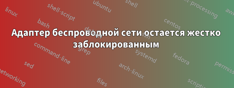 Адаптер беспроводной сети остается жестко заблокированным