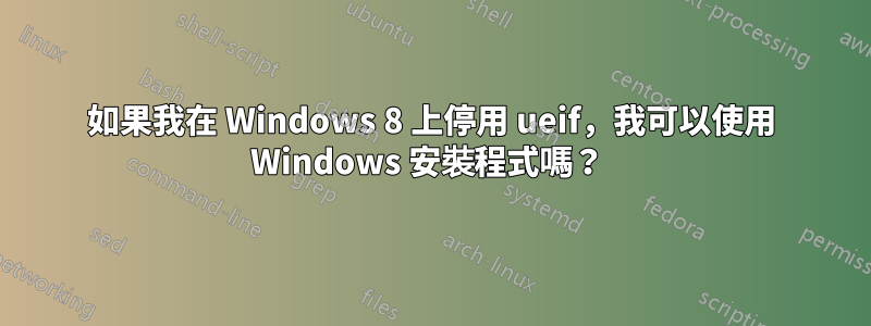 如果我在 Windows 8 上停用 ueif，我可以使用 Windows 安裝程式嗎？ 