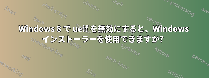 Windows 8 で ueif を無効にすると、Windows インストーラーを使用できますか? 