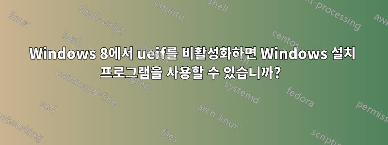 Windows 8에서 ueif를 비활성화하면 Windows 설치 프로그램을 사용할 수 있습니까? 