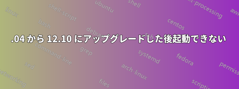 12.04 から 12.10 にアップグレードした後起動できない