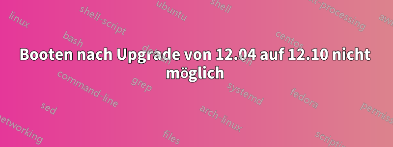 Booten nach Upgrade von 12.04 auf 12.10 nicht möglich