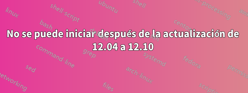 No se puede iniciar después de la actualización de 12.04 a 12.10