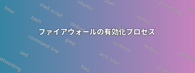 ファイアウォールの有効化プロセス