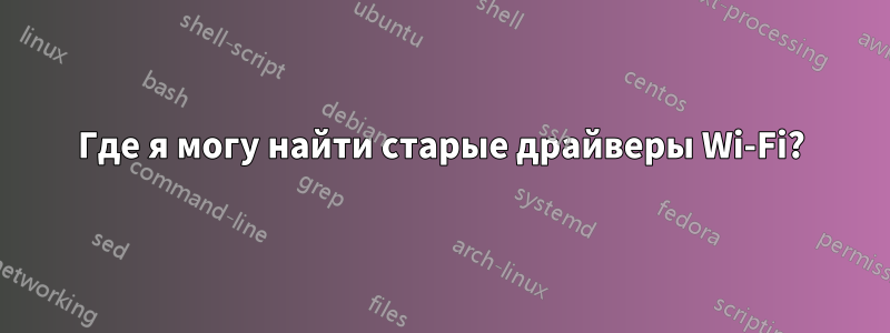 Где я могу найти старые драйверы Wi-Fi?