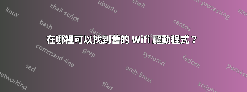 在哪裡可以找到舊的 Wifi 驅動程式？