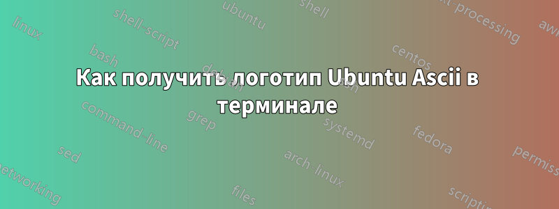 Как получить логотип Ubuntu Ascii в терминале