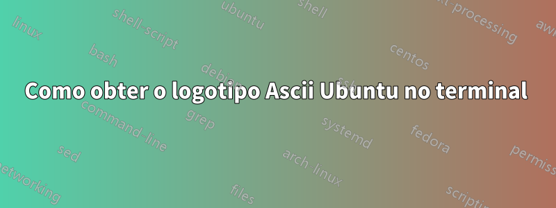 Como obter o logotipo Ascii Ubuntu no terminal