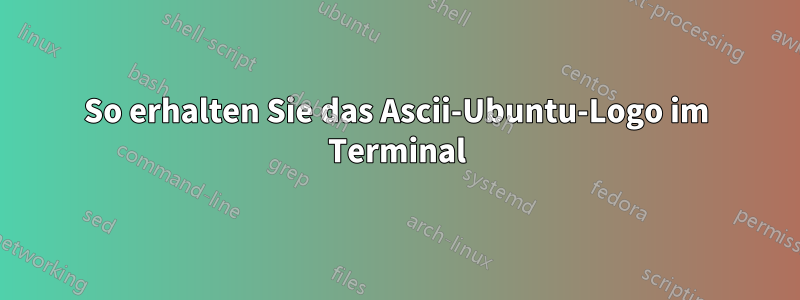 So erhalten Sie das Ascii-Ubuntu-Logo im Terminal