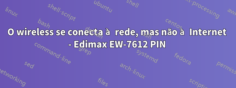 O wireless se conecta à rede, mas não à Internet - Edimax EW-7612 PIN