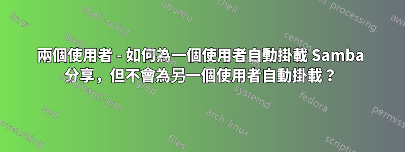 兩個使用者 - 如何為一個使用者自動掛載 Samba 分享，但不會為另一個使用者自動掛載？