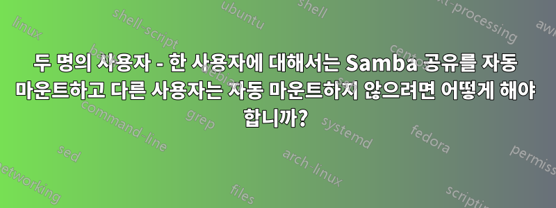 두 명의 사용자 - 한 사용자에 대해서는 Samba 공유를 자동 마운트하고 다른 사용자는 자동 마운트하지 않으려면 어떻게 해야 합니까?