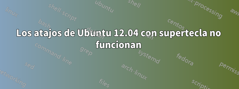 Los atajos de Ubuntu 12.04 con supertecla no funcionan