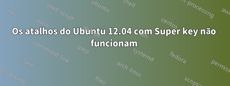 Os atalhos do Ubuntu 12.04 com Super key não funcionam