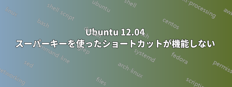 Ubuntu 12.04 スーパーキーを使ったショートカットが機能しない