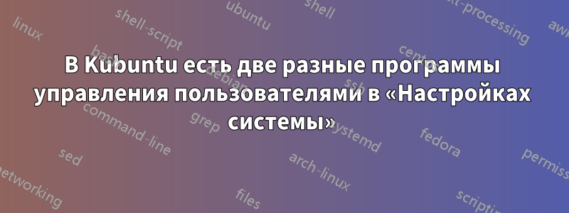 В Kubuntu есть две разные программы управления пользователями в «Настройках системы»